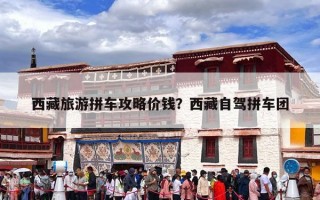 西藏旅游拼车攻略价钱？西藏自驾拼车团