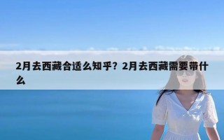 2月去西藏合适么知乎？2月去西藏需要带什么