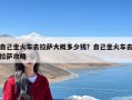自己坐火车去拉萨大概多少钱？自己坐火车去拉萨攻略