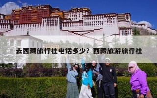 去西藏旅行社电话多少？西藏旅游旅行社