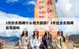 3月份去西藏什么地方旅游？3月适合去西藏自驾游吗