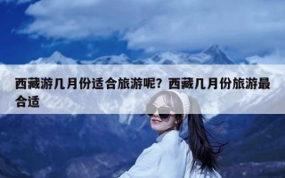 西藏游几月份适合旅游呢？西藏几月份旅游最合适