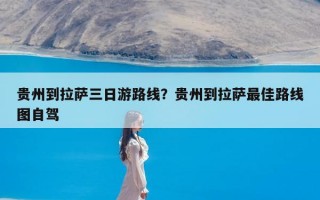 贵州到拉萨三日游路线？贵州到拉萨最佳路线图自驾