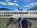 七八月份适合去哪里旅游国内避暑？七八月份适合去哪里旅行