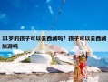 11岁的孩子可以去西藏吗？孩子可以去西藏旅游吗