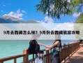 9月去西藏怎么样？9月份去西藏旅游攻略