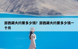 游西藏大约要多少钱？游西藏大约要多少钱一个月