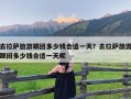 去拉萨旅游跟团多少钱合适一天？去拉萨旅游跟团多少钱合适一天呢