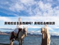 离婚后适合去西藏吗？离婚后去哪旅游