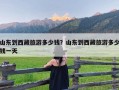 山东到西藏旅游多少钱？山东到西藏旅游多少钱一天