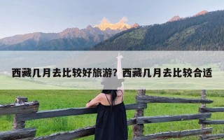 西藏几月去比较好旅游？西藏几月去比较合适