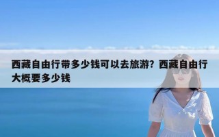 西藏自由行带多少钱可以去旅游？西藏自由行大概要多少钱