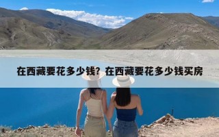 在西藏要花多少钱？在西藏要花多少钱买房