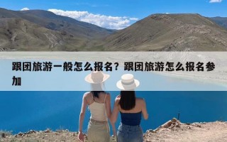 跟团旅游一般怎么报名？跟团旅游怎么报名参加