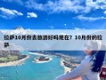 拉萨10月份去旅游好吗现在？10月份的拉萨