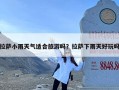 拉萨小雨天气适合旅游吗？拉萨下雨天好玩吗