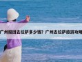 广州报团去拉萨多少钱？广州去拉萨旅游攻略