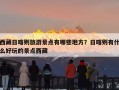 西藏日喀则旅游景点有哪些地方？日喀则有什么好玩的景点西藏