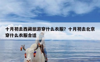 十月初去西藏旅游穿什么衣服？十月初去北京穿什么衣服合适