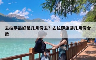 去拉萨最好是几月份去？去拉萨旅游几月份合适