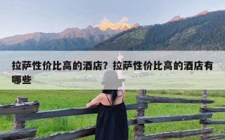 拉萨性价比高的酒店？拉萨性价比高的酒店有哪些