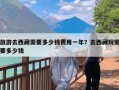 旅游去西藏需要多少钱费用一年？去西藏玩需要多少钱