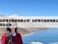 拉萨菩行旅游有限公司？拉萨菩行旅游有限公司怎么样