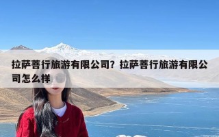 拉萨菩行旅游有限公司？拉萨菩行旅游有限公司怎么样