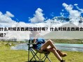 什么时候去西藏比较好呢？什么时候去西藏合适?