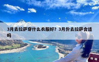 3月去拉萨穿什么衣服好？3月份去拉萨合适吗