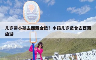几岁带小孩去西藏合适？小孩几岁适合去西藏旅游