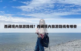 西藏境内旅游路线？西藏境内旅游路线有哪些