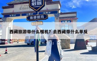 西藏旅游带什么相机？去西藏带什么单反