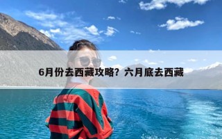 6月份去西藏攻略？六月底去西藏