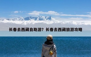 长春去西藏自助游？长春去西藏旅游攻略