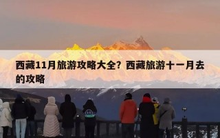 西藏11月旅游攻略大全？西藏旅游十一月去的攻略