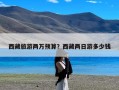 西藏旅游两万预算？西藏两日游多少钱