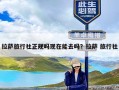 拉萨旅行社正规吗现在能去吗？拉萨 旅行社