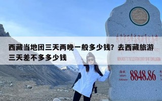 西藏当地团三天两晚一般多少钱？去西藏旅游三天差不多多少钱