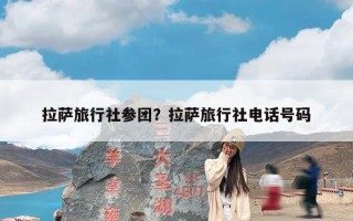 拉萨旅行社参团？拉萨旅行社电话号码