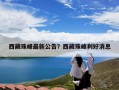 西藏珠峰最新公告？西藏珠峰利好消息