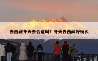去西藏冬天去合适吗？冬天去西藏好玩么