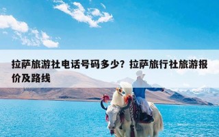 拉萨旅游社电话号码多少？拉萨旅行社旅游报价及路线