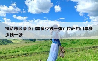 拉萨市区景点门票多少钱一张？拉萨的门票多少钱一张