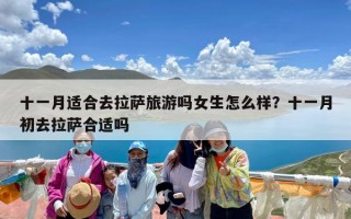 十一月适合去拉萨旅游吗女生怎么样？十一月初去拉萨合适吗