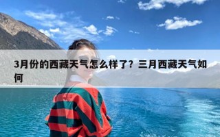 3月份的西藏天气怎么样了？三月西藏天气如何