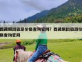 西藏跟团旅游价格查询官网？西藏跟团旅游价格查询官网