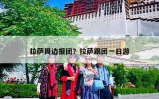拉萨周边报团？拉萨跟团一日游