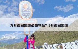 九月西藏旅游必带物品？9月西藏旅游