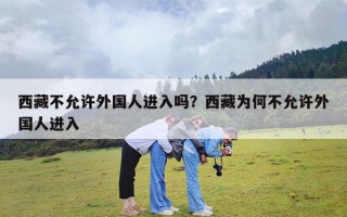 西藏不允许外国人进入吗？西藏为何不允许外国人进入